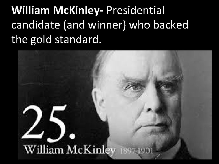 William Mc. Kinley- Presidential candidate (and winner) who backed the gold standard. 