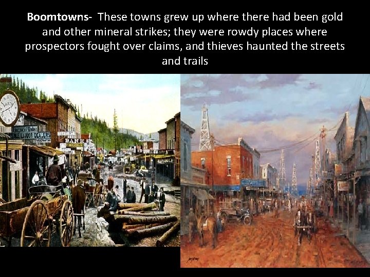 Boomtowns- These towns grew up where there had been gold and other mineral strikes;