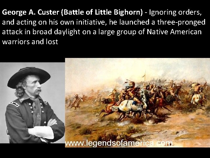 George A. Custer (Battle of Little Bighorn) - Ignoring orders, and acting on his