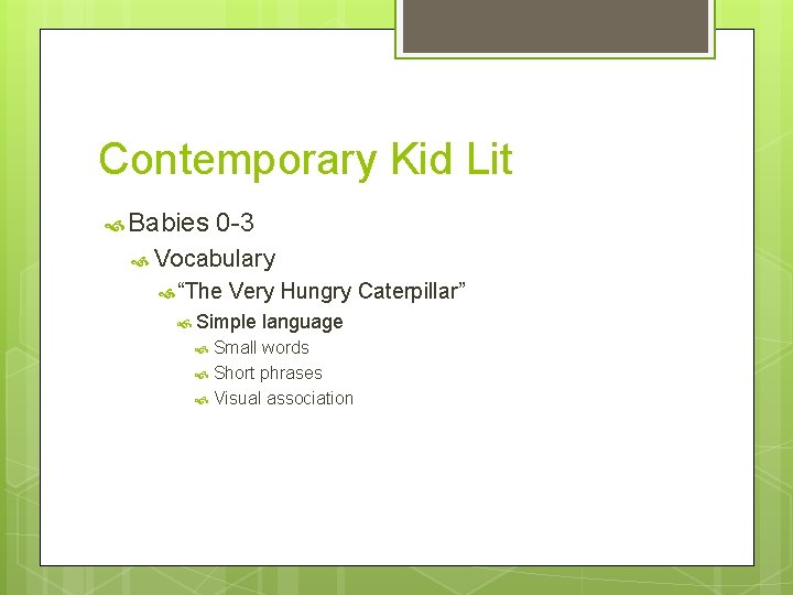 Contemporary Kid Lit Babies 0 -3 Vocabulary “The Very Hungry Caterpillar” Simple language Small
