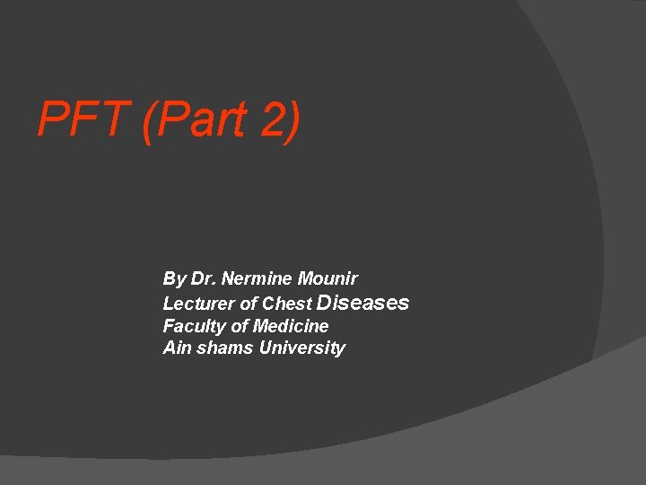 PFT (Part 2) By Dr. Nermine Mounir Lecturer of Chest Diseases Faculty of Medicine