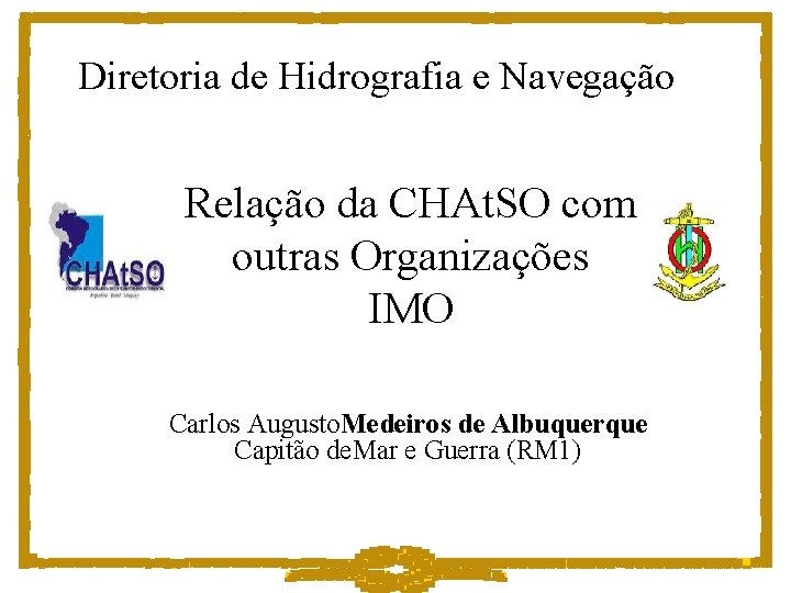 Diretoria de Hidrografia e Navegação Relação da CHAt. SO com outras Organizações IMO Carlos