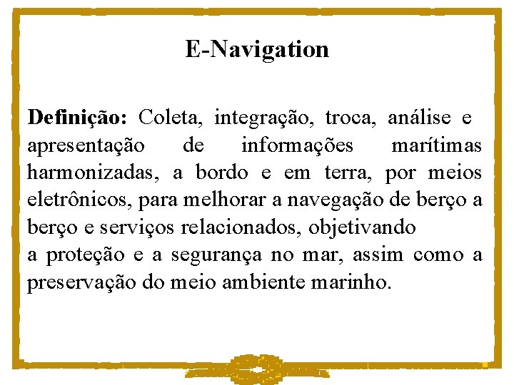 E-Navigation Definição: Coleta, integração, troca, análise e apresentação de informações marítimas harmonizadas, a bordo