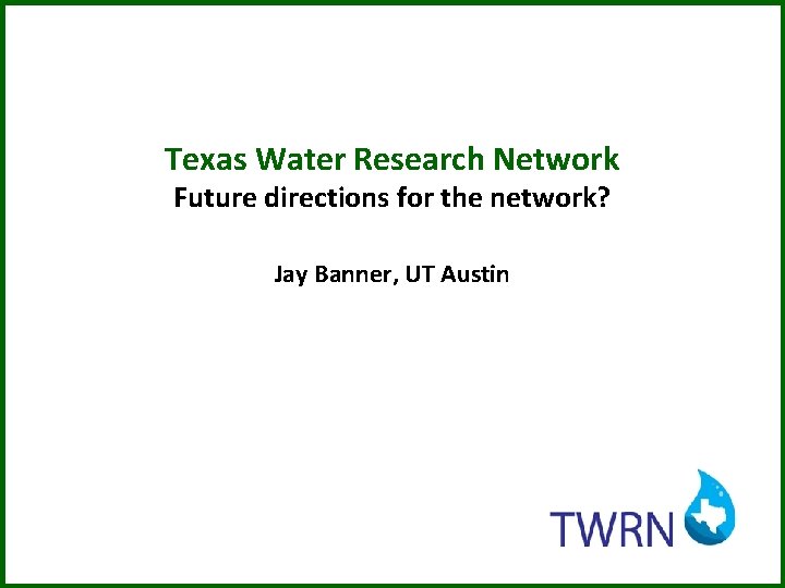 Texas Water Research Network Future directions for the network? Jay Banner, UT Austin 