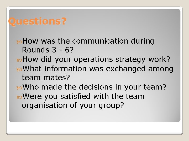 Questions? How was the communication during Rounds 3 - 6? How did your operations