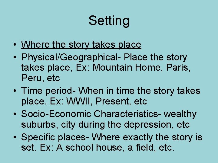 Setting • Where the story takes place • Physical/Geographical- Place the story takes place,