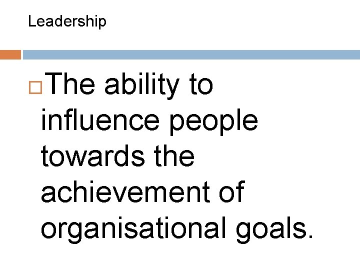 Leadership The ability to influence people towards the achievement of organisational goals. 