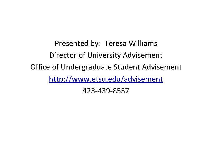 Presented by: Teresa Williams Director of University Advisement Office of Undergraduate Student Advisement http: