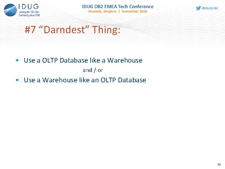 #7 “Darndest” Thing: • Use a OLTP Database like a Warehouse and / or