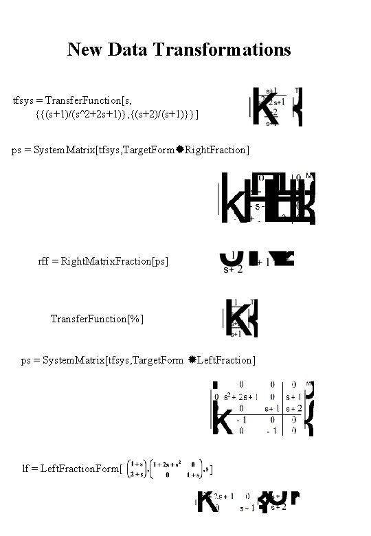 New Data Transformations tfsys = Transfer. Function[s, {{(s+1)/(s^2+2 s+1)}, {(s+2)/(s+1)}}] ps = System. Matrix[tfsys,