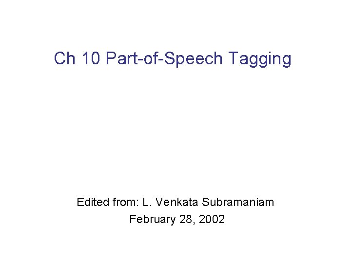 Ch 10 Part-of-Speech Tagging Edited from: L. Venkata Subramaniam February 28, 2002 