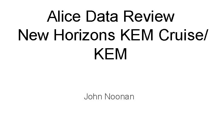 Alice Data Review New Horizons KEM Cruise/ KEM John Noonan 