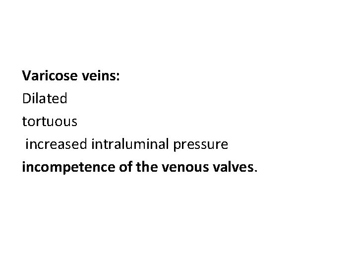 Varicose veins: Dilated tortuous increased intraluminal pressure incompetence of the venous valves. 