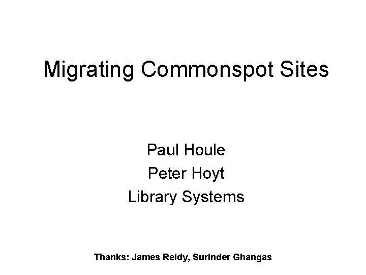 Migrating Commonspot Sites Paul Houle Peter Hoyt Library Systems Thanks: James Reidy, Surinder Ghangas