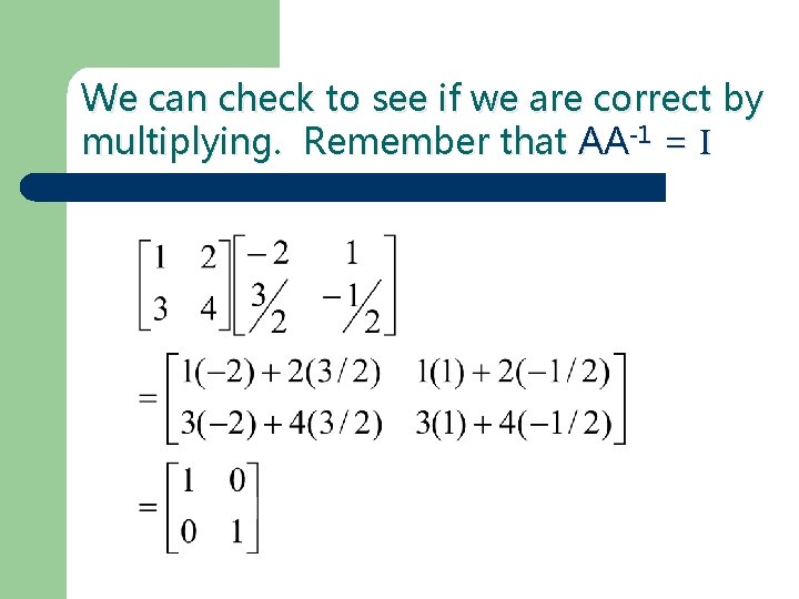 We can check to see if we are correct by multiplying. Remember that AA-1