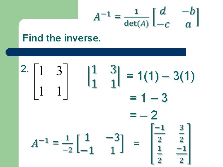 Find the inverse. 2. = 1(1) – 3(1) =1– 3 =– 2 = 