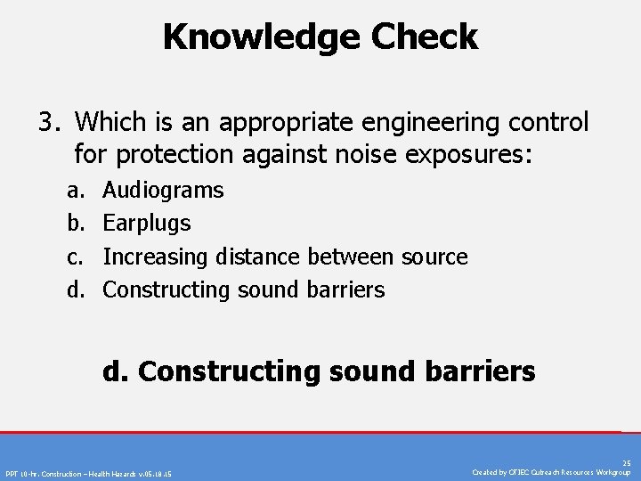 Knowledge Check 3. Which is an appropriate engineering control for protection against noise exposures: