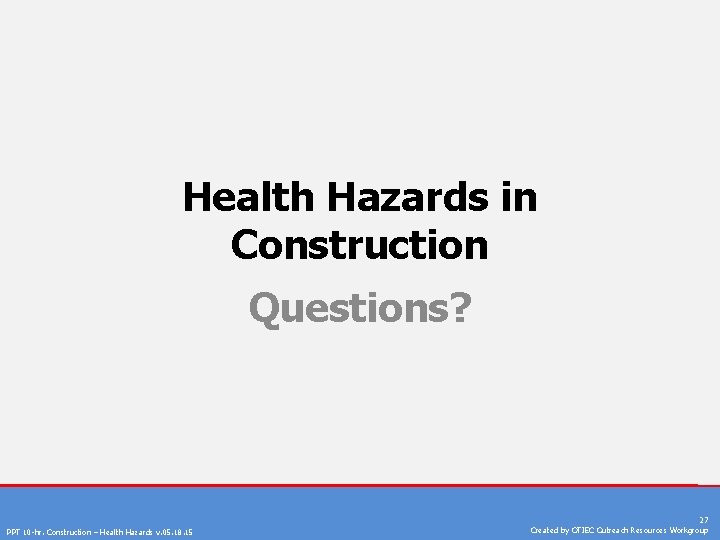 Health Hazards in Construction Questions? PPT 10 -hr. Construction – Health Hazards v. 05.