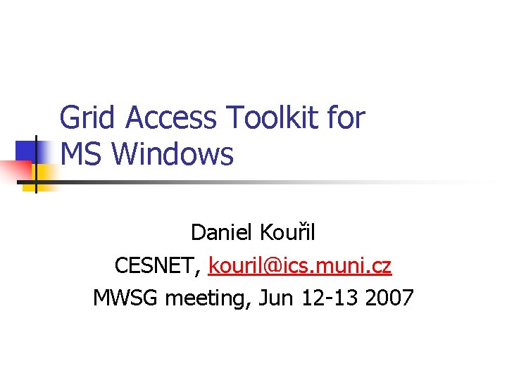 Grid Access Toolkit for MS Windows Daniel Kouřil CESNET, kouril@ics. muni. cz MWSG meeting,