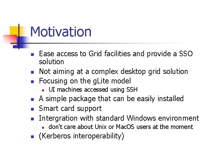 Motivation n Ease access to Grid facilities and provide a SSO solution Not aiming