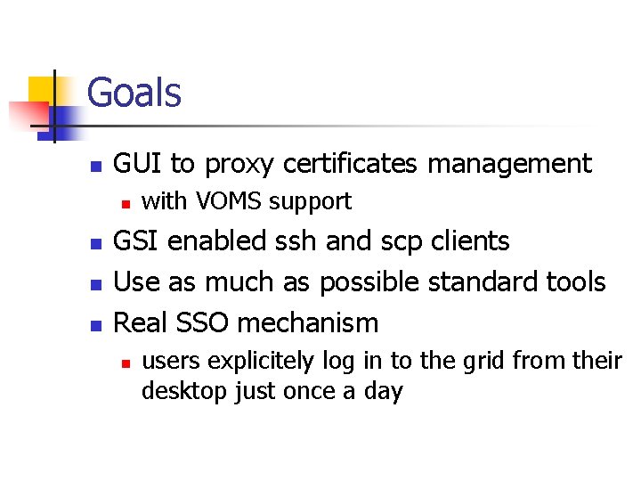 Goals n GUI to proxy certificates management n n with VOMS support GSI enabled