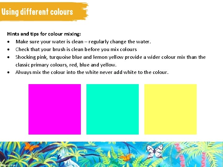 Hints and tips for colour mixing: Make sure your water is clean – regularly