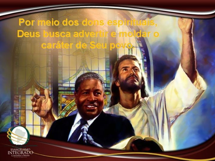 Por meio dos dons espirituais, Deus busca advertir e moldar o caráter de Seu