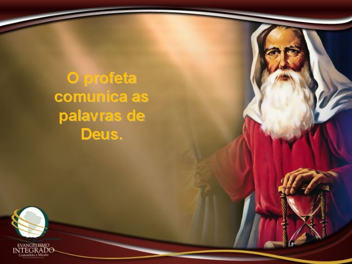 O profeta comunica as palavras de Deus. 