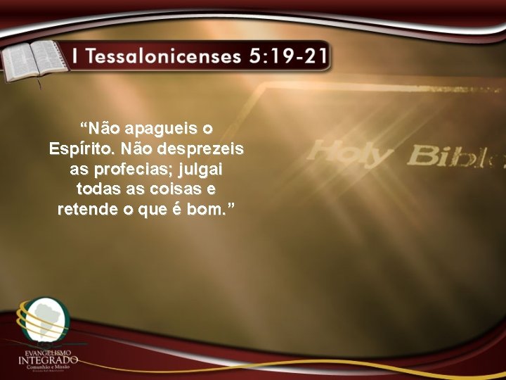 “Não apagueis o Espírito. Não desprezeis as profecias; julgai todas as coisas e retende