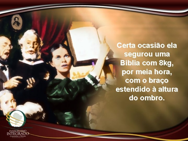 Certa ocasião ela segurou uma Bíblia com 8 kg, por meia hora, com o