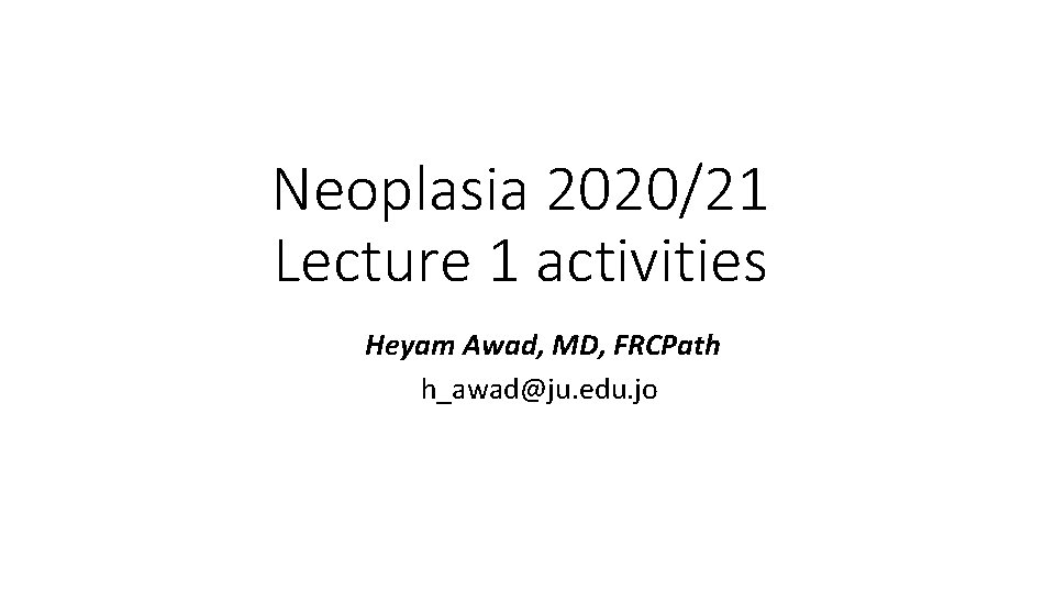 Neoplasia 2020/21 Lecture 1 activities Heyam Awad, MD, FRCPath h_awad@ju. edu. jo 