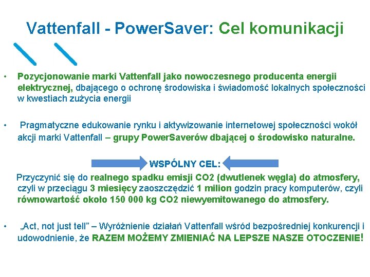 Vattenfall - Power. Saver: Cel komunikacji • Pozycjonowanie marki Vattenfall jako nowoczesnego producenta energii