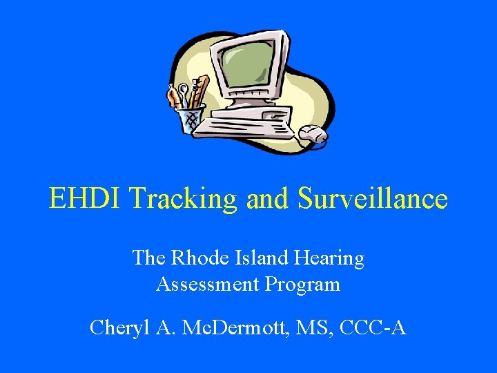 EHDI Tracking and Surveillance The Rhode Island Hearing Assessment Program Cheryl A. Mc. Dermott,