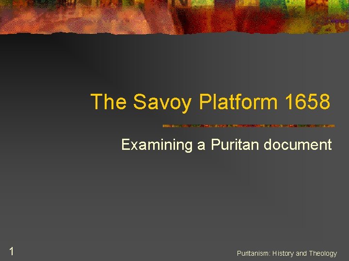 The Savoy Platform 1658 Examining a Puritan document 1 Puritanism: History and Theology 