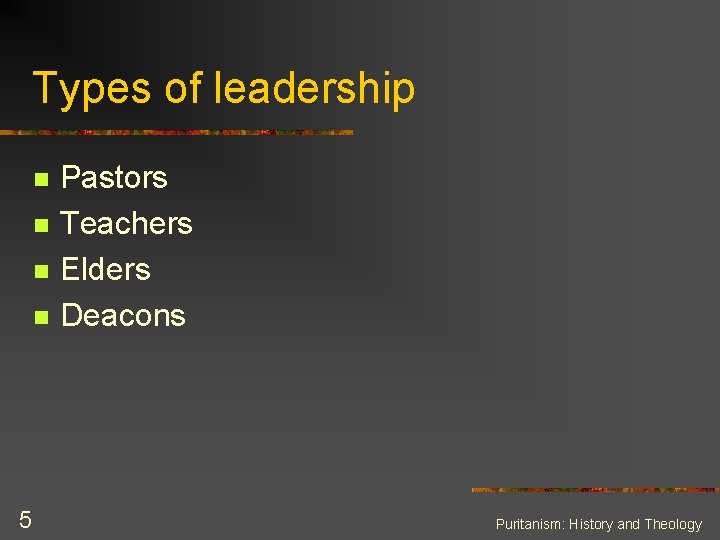 Types of leadership n n 5 Pastors Teachers Elders Deacons Puritanism: History and Theology