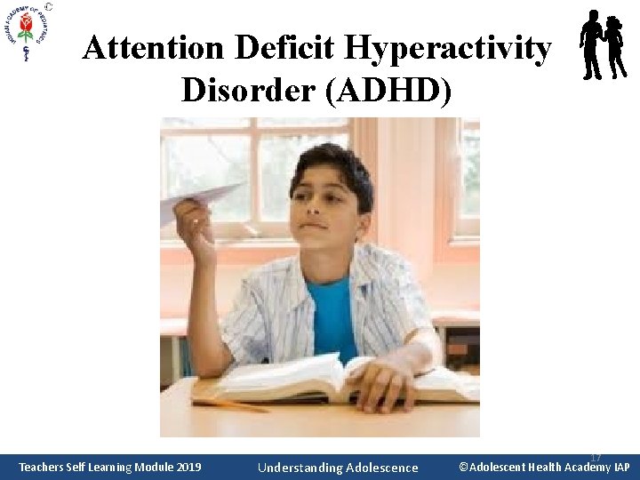 Attention Deficit Hyperactivity Disorder (ADHD) Teachers Self Learning Module 2019 Understanding Adolescence 17 ©Adolescent