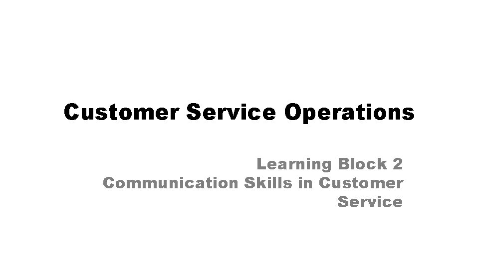 Customer Service Operations Learning Block 2 Communication Skills in Customer Service 