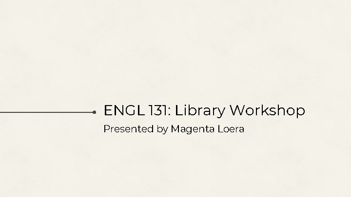 ENGL 131: Library Workshop Presented by Magenta Loera 
