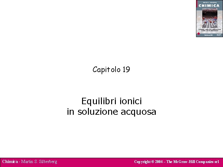 Capitolo 19 Equilibri ionici in soluzione acquosa Chimica - Martin S. Silberberg Copyright ©