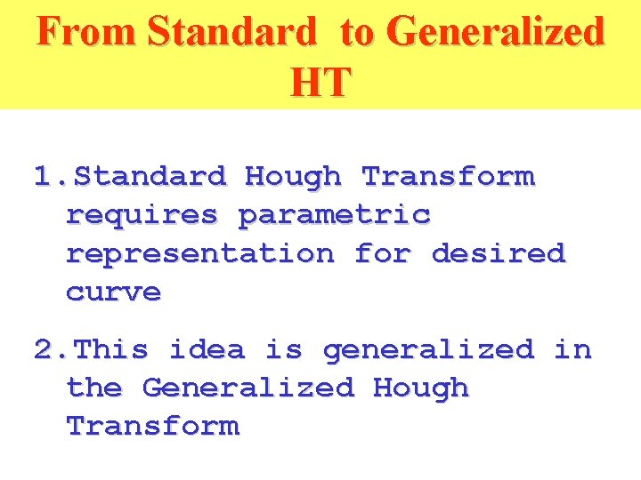 From Standard to Generalized HT 1. Standard Hough Transform requires parametric representation for desired