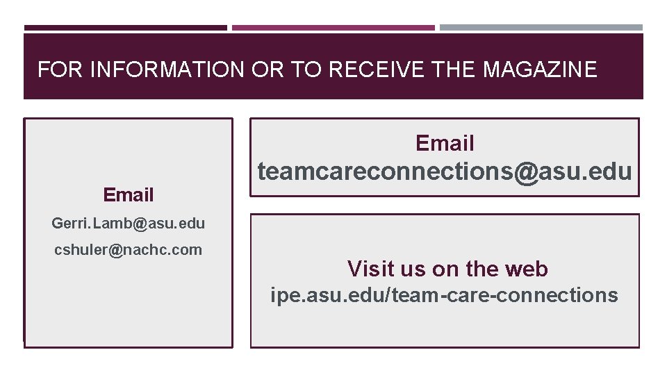 FOR INFORMATION OR TO RECEIVE THE MAGAZINE Email teamcareconnections@asu. edu Gerri. Lamb@asu. edu cshuler@nachc.