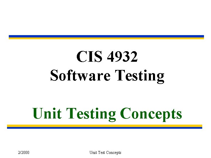 CIS 4932 Software Testing Unit Testing Concepts 2/2000 Unit Test Concepts 