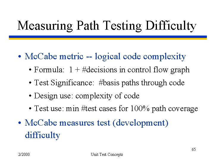 Measuring Path Testing Difficulty • Mc. Cabe metric -- logical code complexity • Formula: