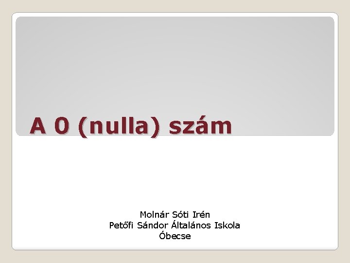 A 0 (nulla) szám Molnár Sóti Irén Petőfi Sándor Általános Iskola Óbecse 