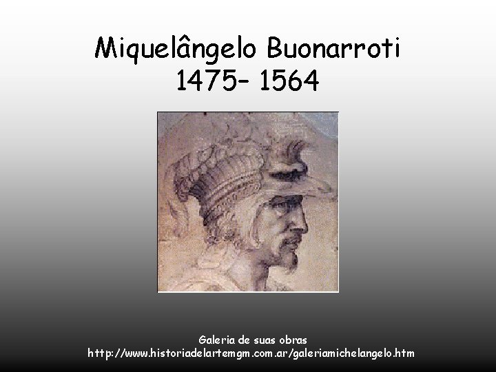 Miquelângelo Buonarroti 1475– 1564 Galeria de suas obras http: //www. historiadelartemgm. com. ar/galeriamichelangelo. htm