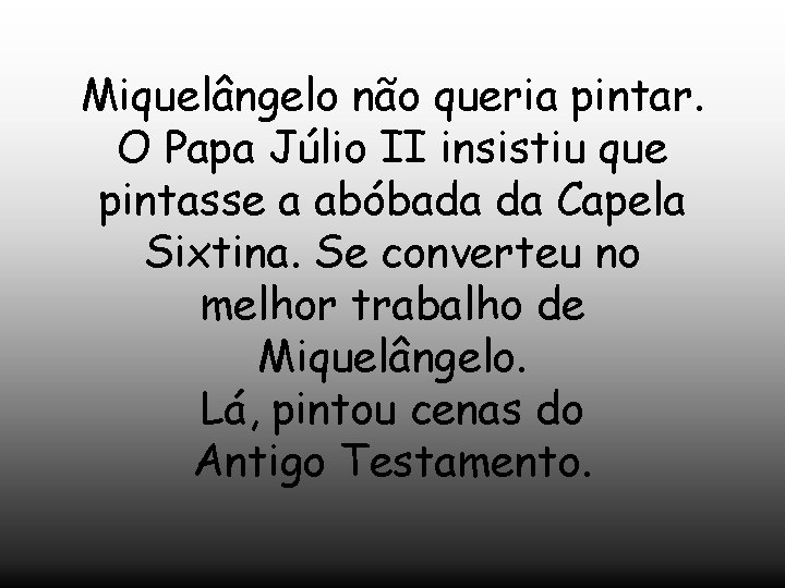 Miquelângelo não queria pintar. O Papa Júlio II insistiu que pintasse a abóbada da