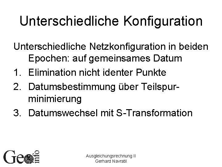 Unterschiedliche Konfiguration Unterschiedliche Netzkonfiguration in beiden Epochen: auf gemeinsames Datum 1. Elimination nicht identer