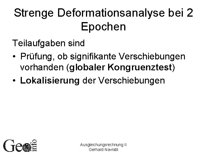 Strenge Deformationsanalyse bei 2 Epochen Teilaufgaben sind • Prüfung, ob signifikante Verschiebungen vorhanden (globaler