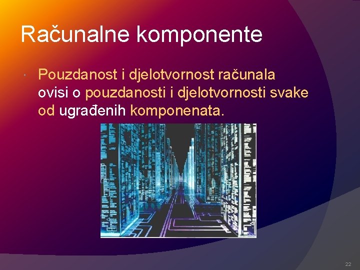 Računalne komponente Pouzdanost i djelotvornost računala ovisi o pouzdanosti i djelotvornosti svake od ugrađenih Računalne komponente Pouzdanost i djelotvornost računala ovisi o pouzdanosti i djelotvornosti svake od ugrađenih