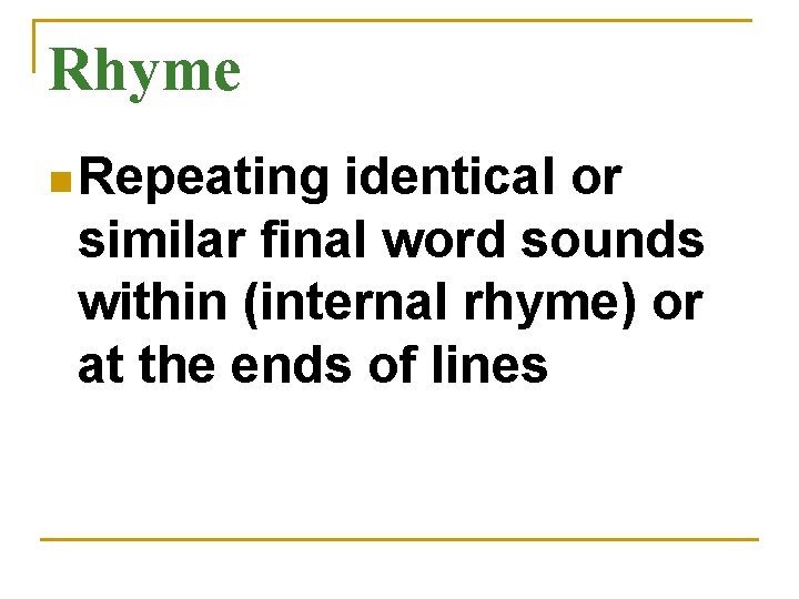 Rhyme n Repeating identical or similar final word sounds within (internal rhyme) or at